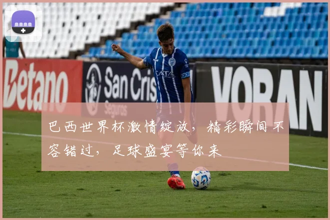 巴西世界杯激情绽放，精彩瞬间不容错过，足球盛宴等你来