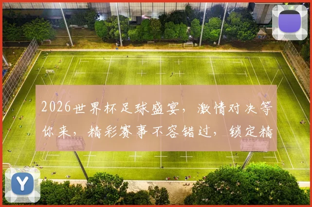 2026世界杯足球盛宴，激情对决等你来，精彩赛事不容错过，锁定精彩瞬间