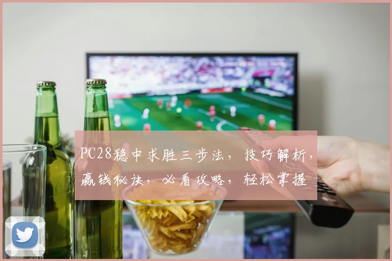 PC28稳中求胜三步法，技巧解析，赢钱秘诀，必看攻略，轻松掌握