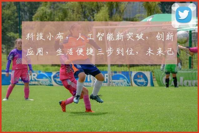 科技小布，人工智能新突破，创新应用，生活便捷三步到位，未来已来，等你体验