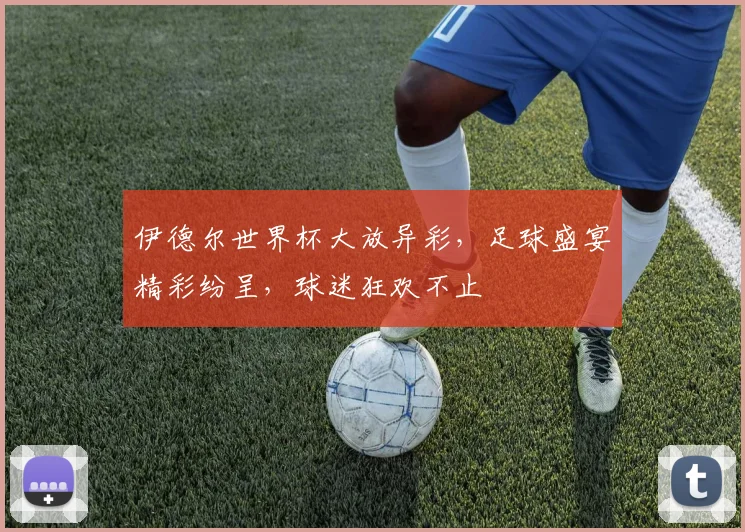 伊德尔世界杯大放异彩，足球盛宴精彩纷呈，球迷狂欢不止