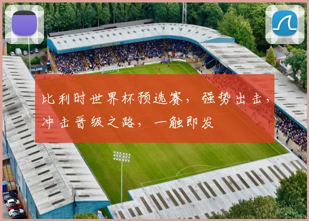 比利时世界杯预选赛，强势出击，冲击晋级之路，一触即发